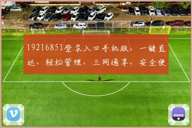 19216851登录入口手机版，一键直达，轻松管理，三网通享，安全便捷体验