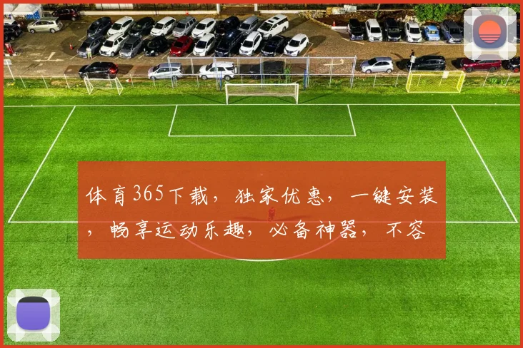 体育365下载，独家优惠，一键安装，畅享运动乐趣，必备神器，不容错过