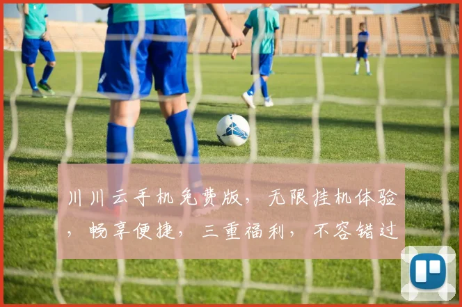 川川云手机免费版，无限挂机体验，畅享便捷，三重福利，不容错过，快来体验