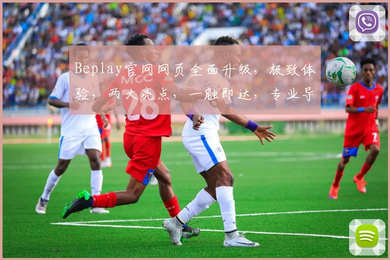 Beplay官网网页全面升级，极致体验，两大亮点，一触即达，专业导航，玩转电竞世界