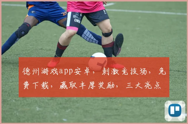 德州游戏app安卓，刺激竞技场，免费下载，赢取丰厚奖励，三大亮点，不容错过