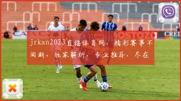 jrkan2023直播体育网，精彩赛事不间断，独家解析，专业推荐，尽在掌握，三个必看理由