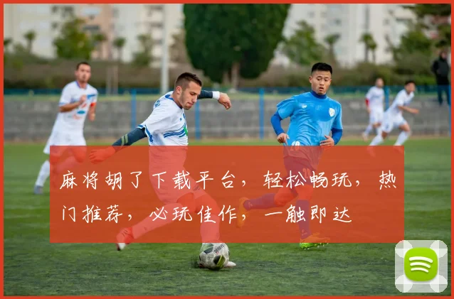 麻将胡了下载平台，轻松畅玩，热门推荐，必玩佳作，一触即达